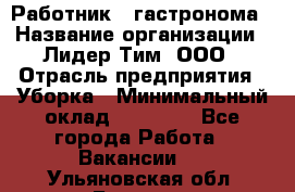 Работник   гастронома › Название организации ­ Лидер Тим, ООО › Отрасль предприятия ­ Уборка › Минимальный оклад ­ 29 700 - Все города Работа » Вакансии   . Ульяновская обл.,Барыш г.